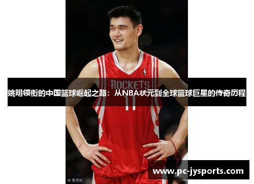 姚明领衔的中国篮球崛起之路：从NBA状元到全球篮球巨星的传奇历程