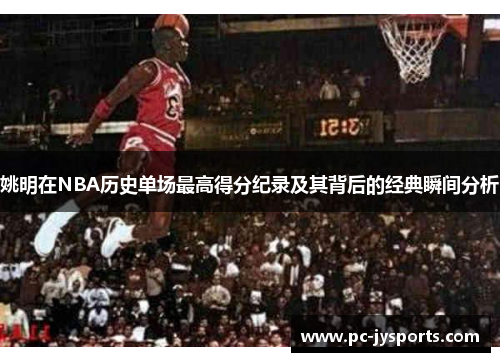 姚明在NBA历史单场最高得分纪录及其背后的经典瞬间分析