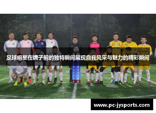 足球明星在镜子前的独特瞬间展现自我风采与魅力的精彩瞬间