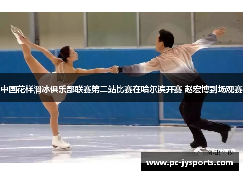 中国花样滑冰俱乐部联赛第二站比赛在哈尔滨开赛 赵宏博到场观赛