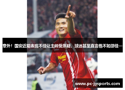 意外!国安近期表现不佳让主帅受质疑,球迷甚至直言他不如邵佳一