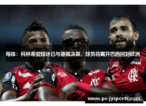 每体：科林蒂安球迷已与德佩决裂，球员将离开巴西回到欧洲