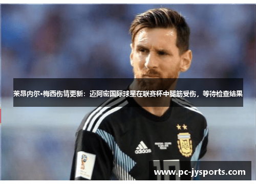 莱昂内尔·梅西伤情更新：迈阿密国际球星在联赛杯中腿筋受伤，等待检查结果